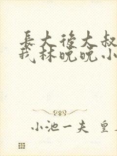 长大后大叔狂宠我林晚晚小说