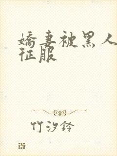 娇妻被黑人杰克征服