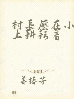 村长压在小萍身上耕耘着