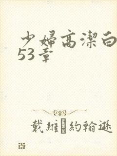 少妇高洁白义第53章