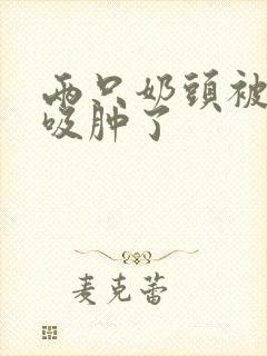 两只奶头被老头吸肿了