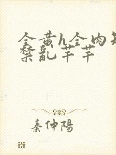 全黄h全肉短篇禁乱芊芊