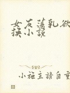 女友荡乳欲伦交换小说