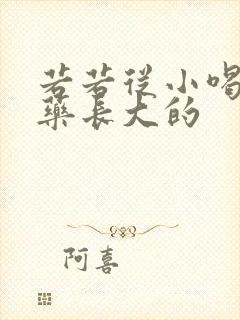 若若从小喝催乳药长大的