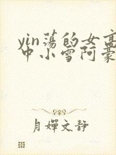 yin荡的女高中小雪阿豪