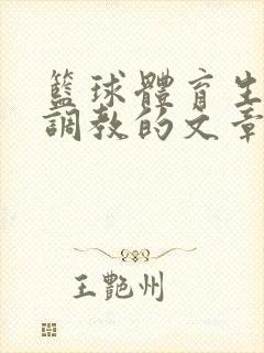 篮球体育生激荡调教的文章