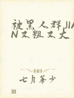 被黑人群JIAN又粗又大