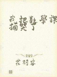 我把数学课代表捅哭了