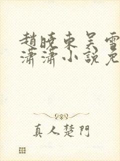 赵晓东吴雪晴王潇潇小说免费阅读