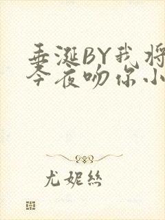 垂涎BY我将在今夜吻你小说免费阅读