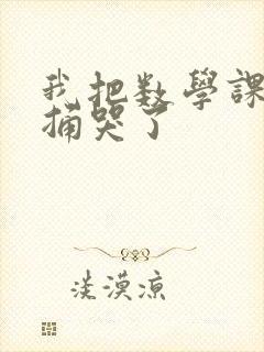 我把数学课代表捅哭了