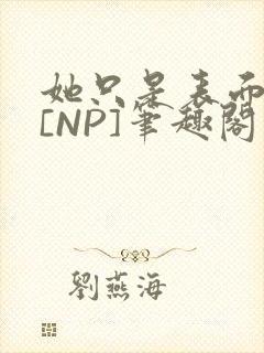 她只是表面清纯[NP]笔趣阁