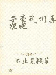 子豪我们再做一次吧