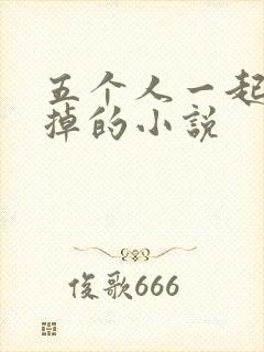 五个人一起会坏掉的小说