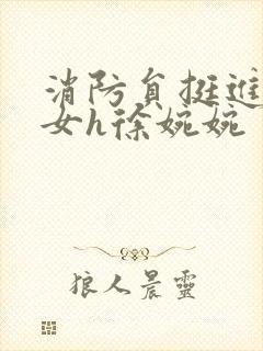 消防员挺进乖乖女h徐婉婉