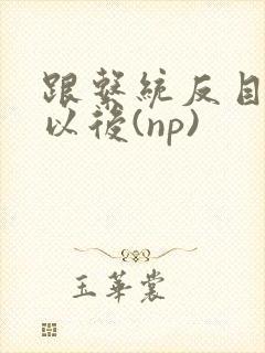 跟系统反目成仇以后(np)