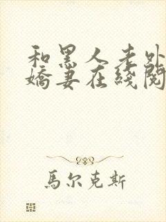 和黑人老外交换娇妻在线阅读