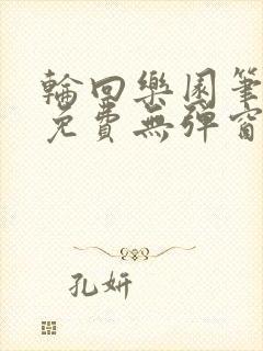 轮回乐园笔趣阁免费无弹窗