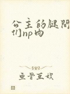 公主的腿间舌奴们np肉