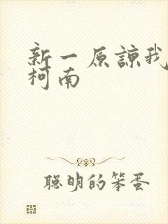 新一原谅我爱上柯南