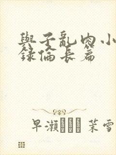 与子乱肉小说目录伦长篇