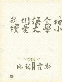 我们换个地方继续爱大学小说