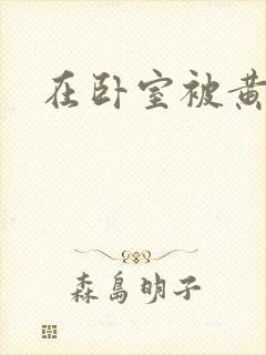 在卧室被黄总干