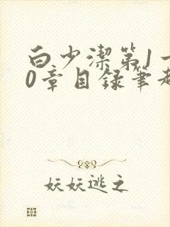 白少洁第1一40章目录笔趣阁