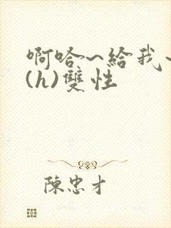 啊哈~给我~啊(h)双性