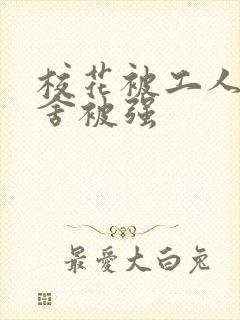 校花被工人在宿舍被强