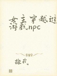 女主穿越进18游戏npc