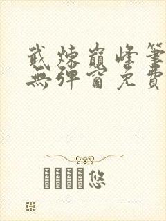 武炼巅峰笔趣阁无弹窗免费阅读