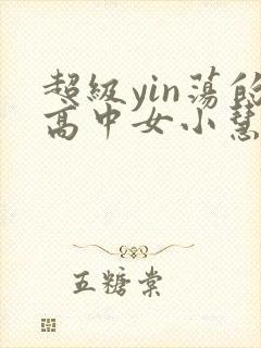 超级yin荡的高中女小慧