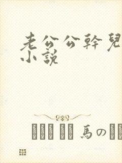 老公公干儿媳妇小说