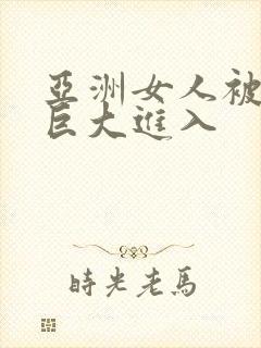 亚洲女人被黑人巨大进入