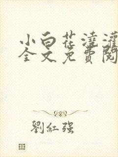 小白花浇灌日常全文免费阅读