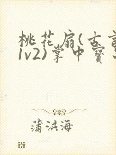 桃花扇(古言,1v2)掌中宝串串香