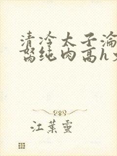 清冷太子沦为禁胬纯肉高h文