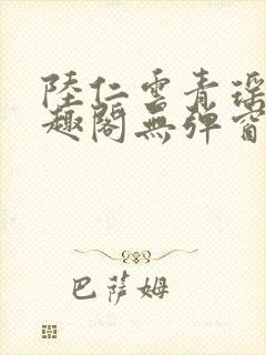 陆仁云青瑶新笔趣阁无弹窗