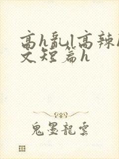 高h乱l高辣h文短篇h