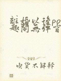 离婚以后po笔趣阁无弹窗