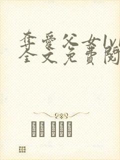 夺爱父女1v1全文免费阅读