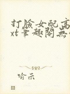 打脸女配高攀txt笔趣阁无弹窗