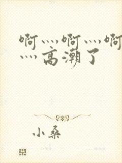 啊灬啊灬啊灬快灬高潮了