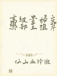 高级贵妇交换俱乐部王祖芹