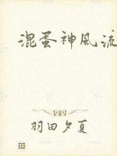 混蛋神风流史补