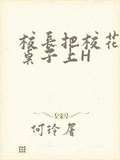 校长把校花放到桌子上H