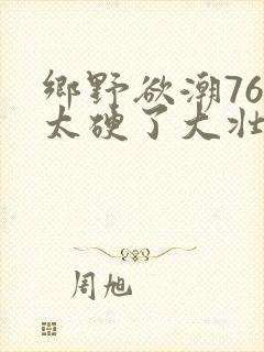 乡野欲潮76章太硬了大壮下载
