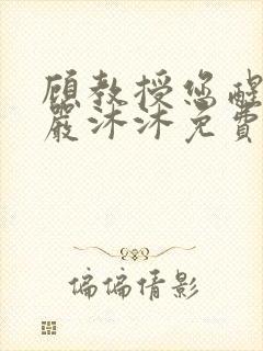 顾教授您醒了吗严沐沐免费阅读全文小说