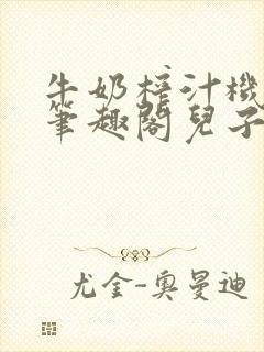 牛奶榨汁机po笔趣阁儿子牌榨汁机